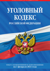 Уголовный кодекс Российской Федерации. Текст с изменениями и дополнениями на 1 февраля 2021 года