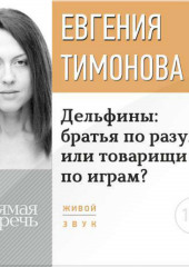 Лекция «Дельфины: братья по разуму или товарищи по играм?»