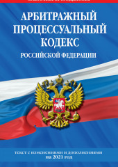 Арбитражный процессуальный кодекс Российской Федерации. Текст с изменениями и дополнениями на 2021 год