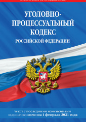 Уголовно-процессуальный кодекс Российской Федерации. Текст с последними изменениями и дополнениями на 1 февраля 2021 года