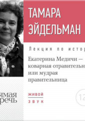 Лекция «Екатерина Медичи – коварная отравительница или мудрая правительница»