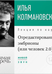 Лекция «Отредактированные эмбрионы (или: человек 2.0)»