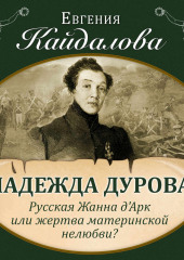 Надежда Дурова. Русская Жанна д&apos;Арк или жертва материнской нелюбви?