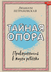 Тайная опора. Привязанность в жизни ребенка