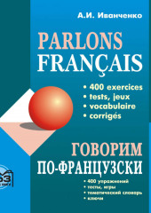 Говорим по-французски. 400 упражнений для развития устной речи