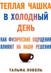 Теплая чашка в холодный день. Как физические ощущения влияют на наши решения