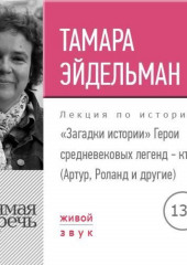 Лекция «Загадки истории. Герои средневековых легенд – кто они (Артур, Роланд и другие)»