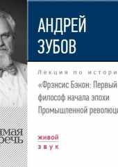 Лекция «Фрэнсис Бэкон. Первый философ начала эпохи Промышленной революции»