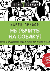 Не рычите на собаку! Книга о дрессировке людей, животных и самого себя