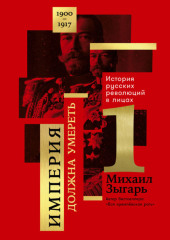 Империя должна умереть: История русских революций в лицах. 1900-1917. Часть 1