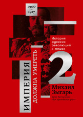 Империя должна умереть: История русских революций в лицах. 1900-1917. Часть 2