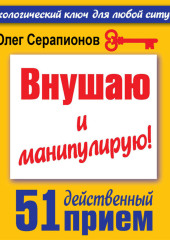 Внушаю и манипулирую! 51 действенный прием на все случаи жизни