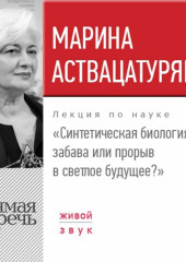 Лекция «Синтетическая биология – забава или прорыв в светлое будущее?»