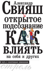 Открытое подсознание. Как влиять на себя и других. Легкий путь к позитивным изменениям