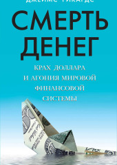 Смерть денег. Крах доллара и агония мировой финансовой системы