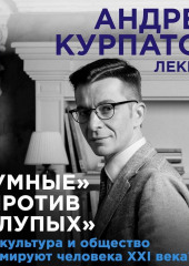 Лекция «Умные» против «глупых». Как культура и общество формируют человека XXI века?