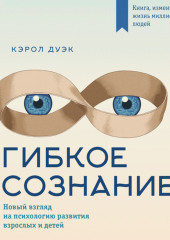 Гибкое сознание: новый взгляд на психологию развития взрослых и детей