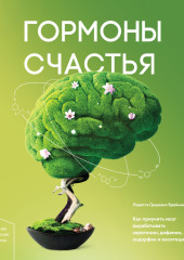 Гормоны счастья. Как приучить мозг вырабатывать серотонин, дофамин, эндорфин и окситоцин