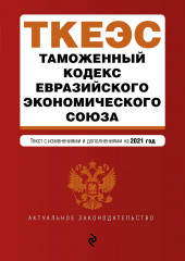 Таможенный кодекс Евразийского экономического союза. Текст с изменениями и дополнениями на 2021 год