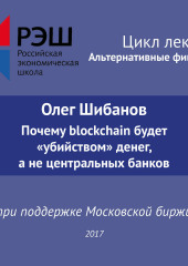 Лекция №06 «Олег Шибанов Почему blockchain будет “убийством” денег, а не центральных банков»