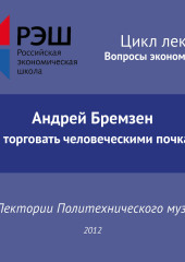 Лекция №02 «Андрей Бремзен. Как торговать человеческими почками»