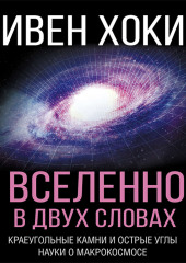 О Вселенной в двух словах. Краеугольные камни и острые углы науки о макрокосмосе