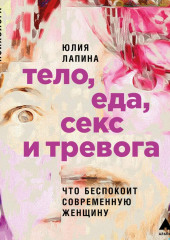 Тело, еда, секс и тревога: Что беспокоит современную женщину. Исследование клинического психолога