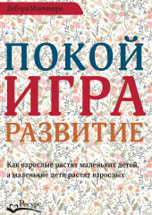 Покой, игра, развитие. Как взрослые растят маленьких детей, а маленькие дети растят взрослых