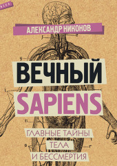 Вечный sapiens. Главные тайны тела и бессмертия