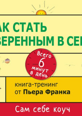 Как стать уверенным в себе. Всего 6 минут в день. Книга-тренинг