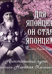 Для японцев он стал японцем. Апостольский путь святителя Николая (Касаткина)