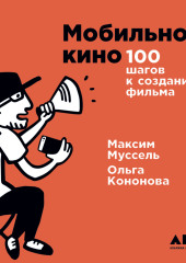 Мобильное кино: 100 шагов к созданию фильма