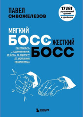 Мягкий босс – жесткий босс. Как говорить с подчиненными: от битвы за зарплату до укрощения незаменимых