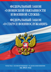 Федеральный закон «О воинской обязанности и военной службе»; Федеральный закон «О статусе военнослужащих». Тексты с изменениями и дополнениями на 2021 год