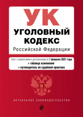 Уголовный кодекс Российской Федерации. Текст с изменениями и дополнениями на 1 февраля 2021 года + таблица изменений + путеводитель по судебной практике