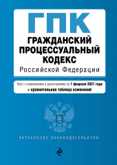 Гражданский процессуальный кодекс Российской Федерации. Текст с изменениями и дополнениями на 1 февраля 2021 года + сравнительная таблица изменений