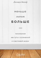 Меньше значит больше. Минимализм как путь к осознанной и счастливой жизни