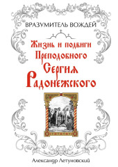 Вразумитель вождей. Жизнь и подвиги Преподобного Сергия Радонежского
