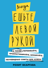 Всегда ешьте левой рукой. А также перебивайте, прокрастинируйте, шокируйте. Неочевидные советы для успеха