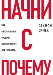 Начни с «Почему?». Как выдающиеся лидеры вдохновляют действовать