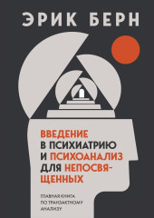 Введение в психиатрию и психоанализ для непосвященных. Главная книга по транзактному анализу