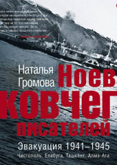 Ноев ковчег писателей. Эвакуация 1941–1945. Чистополь. Елабуга. Ташкент. Алма-Ата