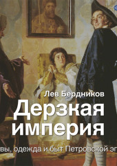 Дерзкая империя. Нравы, одежда и быт Петровской эпохи