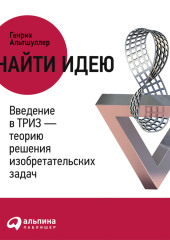 Найти идею. Введение в ТРИЗ – теорию решения изобретательских задач