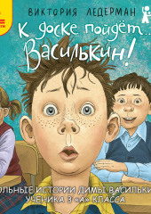 К доске пойдёт… Василькин! Школьные истории Димы Василькина, ученика 3 «А» класса