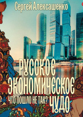 Русское экономическое чудо: что пошло не так?