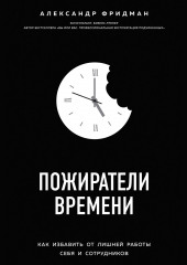 Пожиратели времени. Как избавить от лишней работы себя и сотрудников