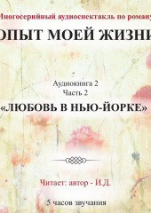 Опыт моей жизни. Аудиокнига 2. Любовь в Нью-Йорке. Часть 2