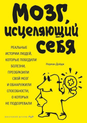 Мозг, исцеляющий себя. Реальные истории людей, которые победили болезни, преобразили свой мозг и обнаружили способности, о которых не подозревали