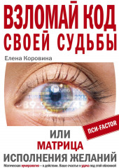 Взломай код своей судьбы, или Матрица исполнения желаний